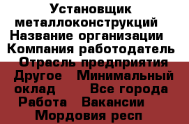 Установщик металлоконструкций › Название организации ­ Компания-работодатель › Отрасль предприятия ­ Другое › Минимальный оклад ­ 1 - Все города Работа » Вакансии   . Мордовия респ.